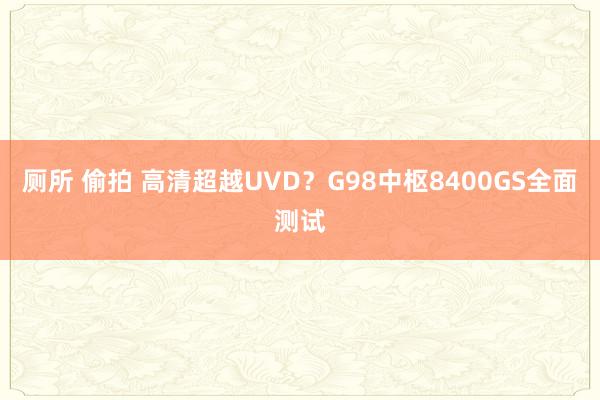 厕所 偷拍 高清超越UVD？G98中枢8400GS全面测试