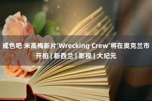 戒色吧 米高梅新片‘Wrecking Crew’将在奥克兰市开拍 | 新西兰 | 影视 | 大纪元